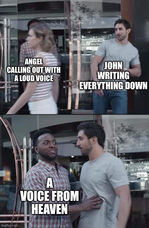 Actual footage from Revelation 10 | JOHN WRITING EVERYTHING DOWN; ANGEL CALLING OUT WITH A LOUD VOICE; A VOICE FROM HEAVEN | image tagged in black guy stopping | made w/ Imgflip meme maker