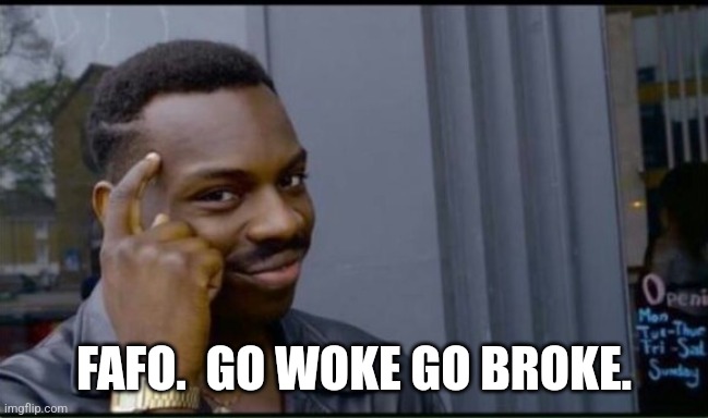 Thinking Black Man | FAFO.  GO WOKE GO BROKE. | image tagged in thinking black man | made w/ Imgflip meme maker