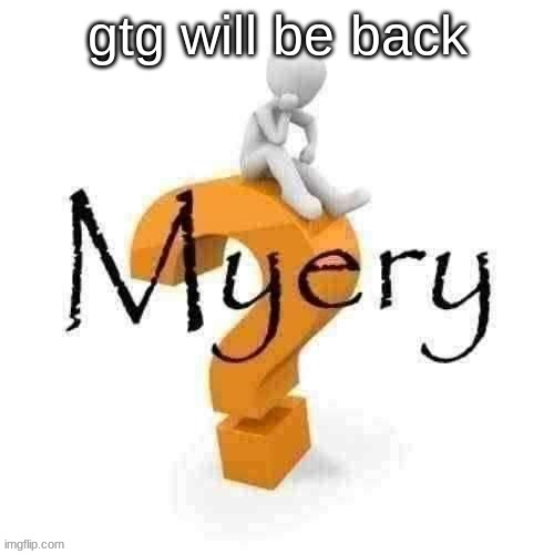 Guy sitting on some big ass question mark. | gtg will be back | image tagged in guy sitting on some big ass question mark | made w/ Imgflip meme maker