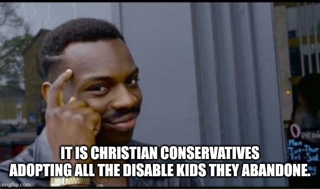Thinking Black Man | IT IS CHRISTIAN CONSERVATIVES ADOPTING ALL THE DISABLE KIDS THEY ABANDONE. | image tagged in thinking black man | made w/ Imgflip meme maker