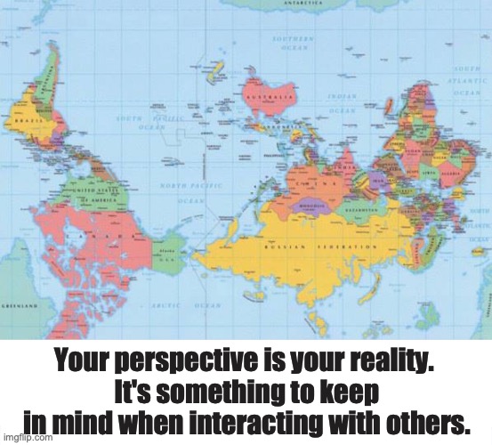 Reality | Your perspective is your reality. 
It's something to keep in mind when interacting with others. | image tagged in perspective,reality,maga,open mind | made w/ Imgflip meme maker