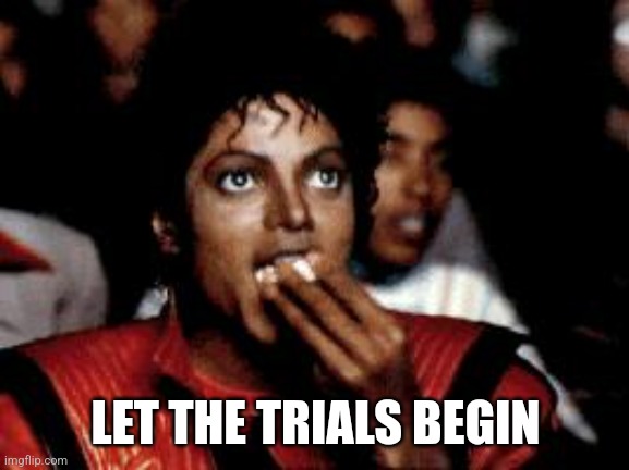 michael jackson eating popcorn | LET THE TRIALS BEGIN | image tagged in michael jackson eating popcorn | made w/ Imgflip meme maker