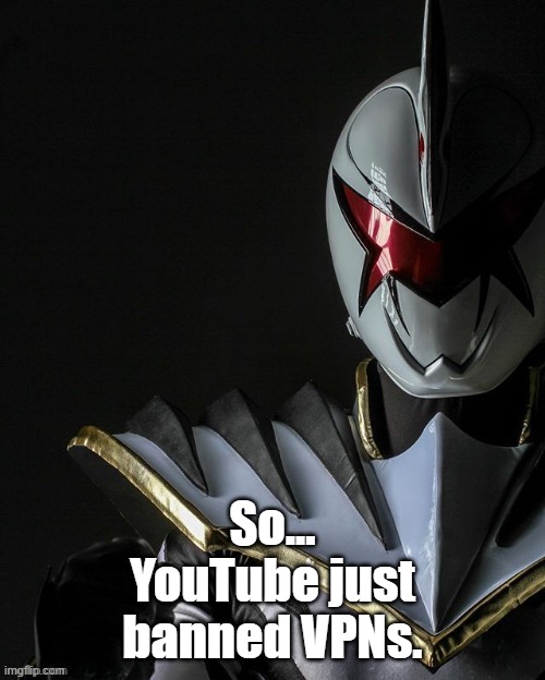 They won't let you watch any video with a vpn | So...
YouTube just banned VPNs. | image tagged in white ranger | made w/ Imgflip meme maker
