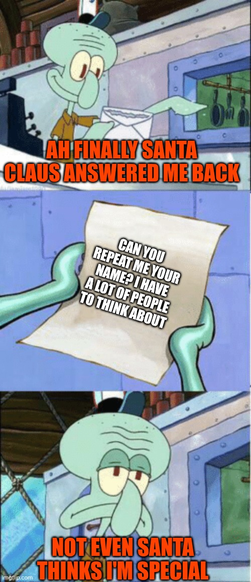 Squidward Reading Letter | AH FINALLY SANTA CLAUS ANSWERED ME BACK; CAN YOU REPEAT ME YOUR NAME? I HAVE A LOT OF PEOPLE TO THINK ABOUT; NOT EVEN SANTA THINKS I'M SPECIAL | image tagged in squidward reading letter | made w/ Imgflip meme maker