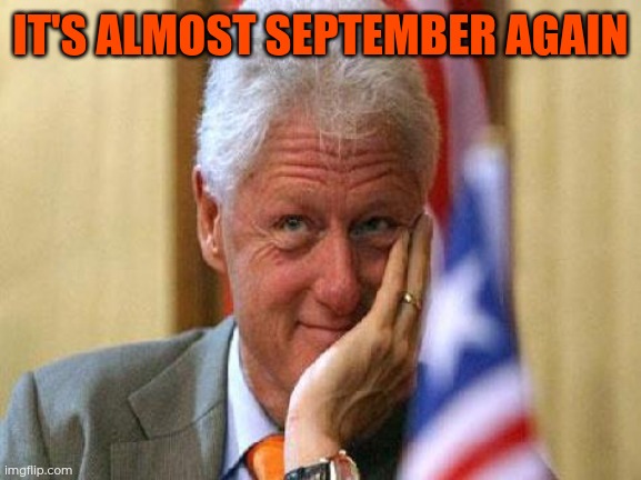 i did a meme similar to this last year, just going nostalgic | IT'S ALMOST SEPTEMBER AGAIN | image tagged in smiling bill clinton | made w/ Imgflip meme maker