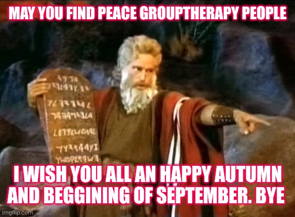 i'll leave this place forever, this time fr... bye my friends-Italian Squidward | MAY YOU FIND PEACE GROUPTHERAPY PEOPLE; I WISH YOU ALL AN HAPPY AUTUMN AND BEGGINING OF SEPTEMBER. BYE | image tagged in moses | made w/ Imgflip meme maker