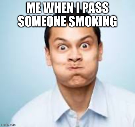 Five year old me | ME WHEN I PASS SOMEONE SMOKING | image tagged in relatable | made w/ Imgflip meme maker