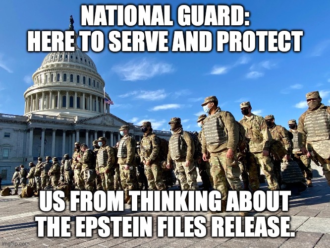 The desperation for distraction is growing extreme | NATIONAL GUARD: HERE TO SERVE AND PROTECT; US FROM THINKING ABOUT THE EPSTEIN FILES RELEASE. | image tagged in national guard at us capital,jeffrey epstein,donald trump,pedophiles,distraction | made w/ Imgflip meme maker