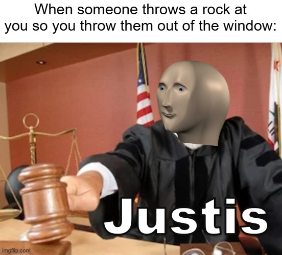 Karma | When someone throws a rock at you so you throw them out of the window: | image tagged in memes,meme man justis,funny,rocks,stupid,karma | made w/ Imgflip meme maker