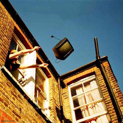throwing tv out window meme | image tagged in throwing tv out window meme | made w/ Imgflip meme maker