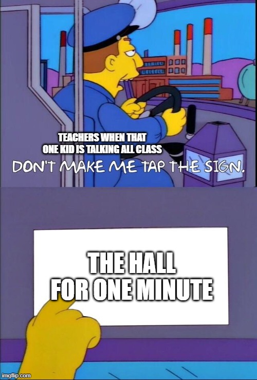 Don't make me tap the sign | TEACHERS WHEN THAT ONE KID IS TALKING ALL CLASS; THE HALL FOR ONE MINUTE | image tagged in don't make me tap the sign,school | made w/ Imgflip meme maker