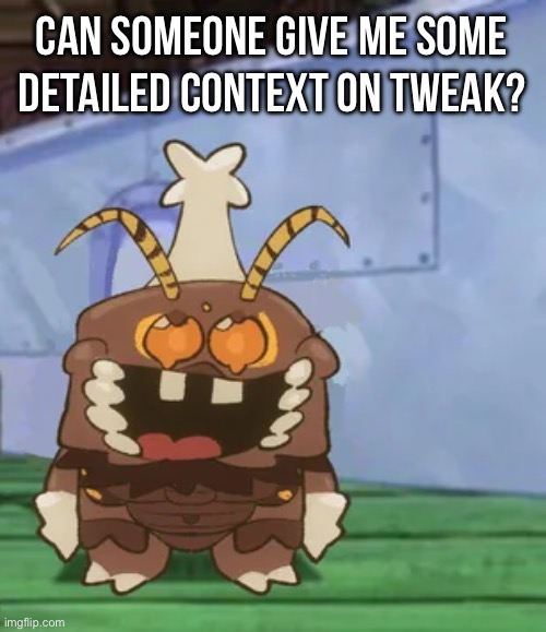 melgon | CAN SOMEONE GIVE ME SOME DETAILED CONTEXT ON TWEAK? | image tagged in melgon | made w/ Imgflip meme maker