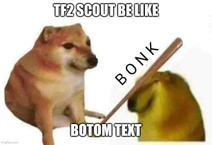 Doge bonk | TF2 SCOUT BE LIKE; BOTOM TEXT | image tagged in doge bonk | made w/ Imgflip meme maker
