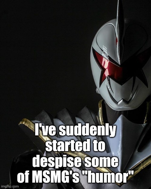 White Ranger | I've suddenly started to despise some of MSMG's "humor" | image tagged in white ranger | made w/ Imgflip meme maker