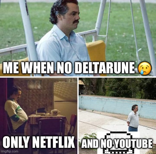 Sad Pablo Escobar | ME WHEN NO DELTARUNE 😢; ONLY NETFLIX; AND NO YOUTUBE | image tagged in memes,sad pablo escobar | made w/ Imgflip meme maker