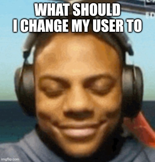 IShowSpeed smirk | WHAT SHOULD I CHANGE MY USER TO | image tagged in ishowspeed smirk | made w/ Imgflip meme maker