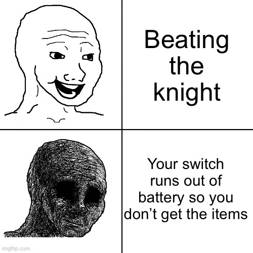 Happy Wojak vs Depressed Wojak | Beating the knight; Your switch runs out of battery so you don’t get the items | image tagged in happy wojak vs depressed wojak | made w/ Imgflip meme maker