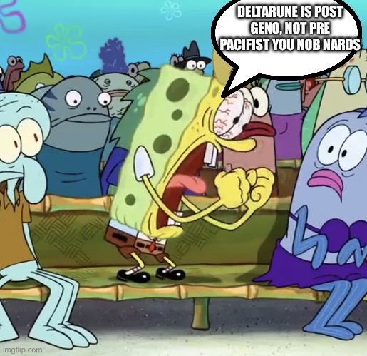 Spongebob Yelling | DELTARUNE IS POST GENO, NOT PRE PACIFIST YOU NOB NARDS | image tagged in spongebob yelling | made w/ Imgflip meme maker