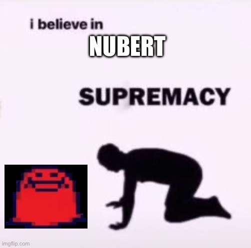 I believe in supremacy | NUBERT | image tagged in i believe in supremacy | made w/ Imgflip meme maker