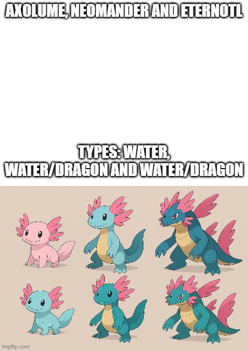 new fakemons | AXOLUME, NEOMANDER AND ETERNOTL; TYPES: WATER, WATER/DRAGON AND WATER/DRAGON | image tagged in pokemon,fakemon,fakemons | made w/ Imgflip meme maker
