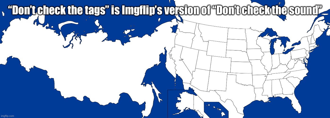 Russia glued to the U.S. | “Don’t check the tags” is Imgflip’s version of “Don’t check the sound” | image tagged in russia glued to the u s | made w/ Imgflip meme maker