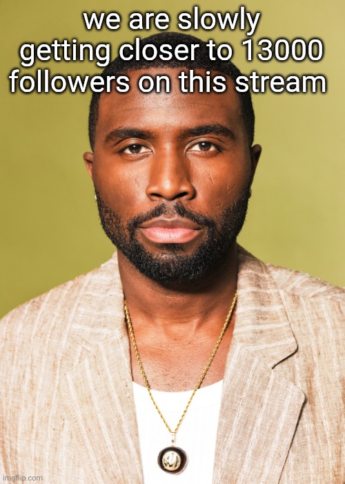 Y'lan Noel | we are slowly getting closer to 13000 followers on this stream | image tagged in y'lan noel | made w/ Imgflip meme maker