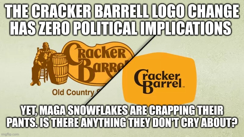 Cracker Barrell | THE CRACKER BARRELL LOGO CHANGE HAS ZERO POLITICAL IMPLICATIONS; YET, MAGA SNOWFLAKES ARE CRAPPING THEIR PANTS. IS THERE ANYTHING THEY DON'T CRY ABOUT? | image tagged in maga,crying baby,snowflakes | made w/ Imgflip meme maker