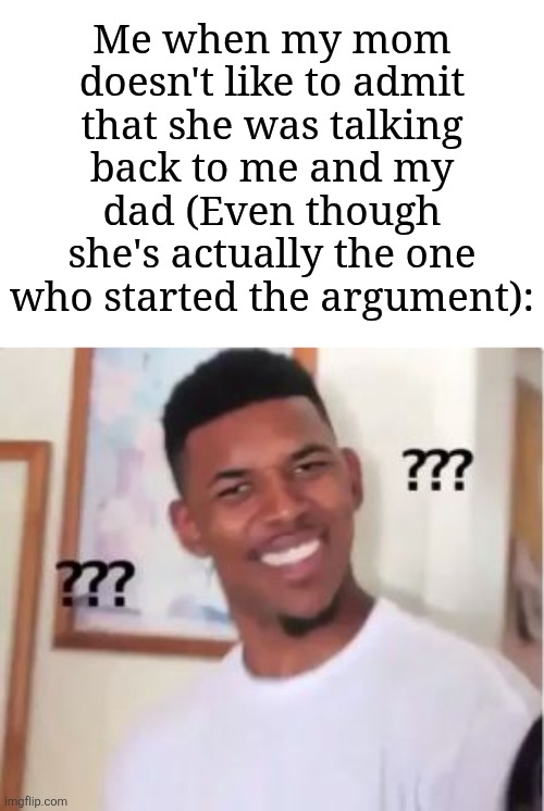 She's the one who started. Why does she act it's my fault? | Me when my mom doesn't like to admit that she was talking back to me and my dad (Even though she's actually the one who started the argument): | image tagged in nick young,memes,funny,mom | made w/ Imgflip meme maker