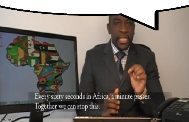 Every 60 seconds in Africa a minute passes | image tagged in every 60 seconds in africa a minute passes | made w/ Imgflip meme maker