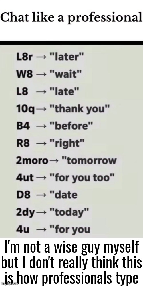 I'm not a wise guy myself
but I don't really think this
is how professionals type | made w/ Imgflip meme maker