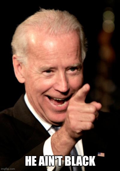 Smilin Biden Meme | HE AIN'T BLACK | image tagged in memes,smilin biden | made w/ Imgflip meme maker