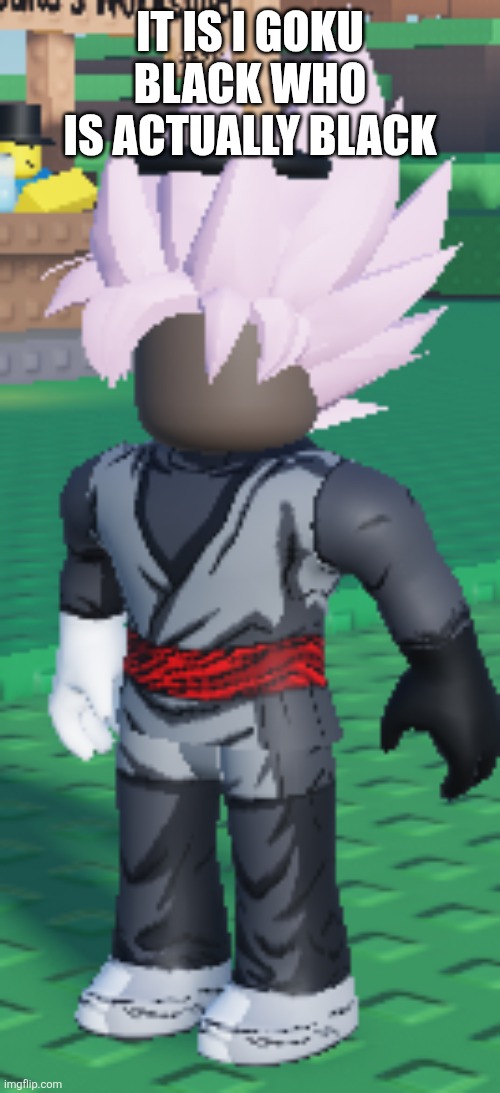 Roblox Goku black who is actually black | IT IS I GOKU BLACK WHO IS ACTUALLY BLACK | image tagged in roblox goku black who is actually black | made w/ Imgflip meme maker