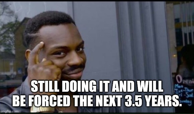 Thinking Black Man | STILL DOING IT AND WILL BE FOR THE NEXT 3.5 YEARS. | image tagged in thinking black man | made w/ Imgflip meme maker
