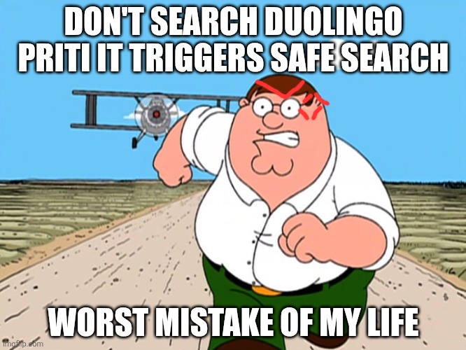 DO NOT SEARCH BRO | DON'T SEARCH DUOLINGO PRITI IT TRIGGERS SAFE SEARCH; WORST MISTAKE OF MY LIFE | image tagged in peter griffin running away | made w/ Imgflip meme maker