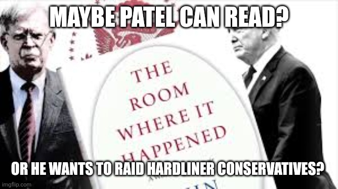 John Bolton Book Still Makes Him Complicit | MAYBE PATEL CAN READ? OR HE WANTS TO RAID HARDLINER CONSERVATIVES? | image tagged in john bolton book still makes him complicit | made w/ Imgflip meme maker