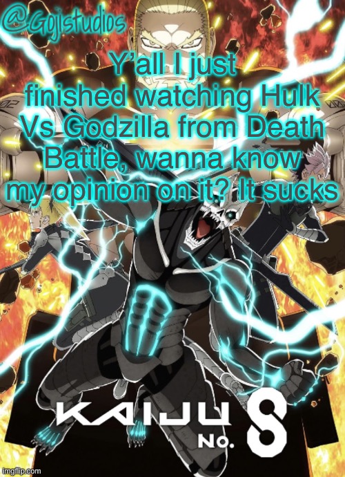 WARNING!!! THIS CONTAINS SPOILERS FOR HULK VS GODZILLA, DO NOT READ COMMENTS UNLESS YOU HAVE SEEN THE VIDEO | Y’all I just finished watching Hulk Vs Godzilla from Death Battle, wanna know my opinion on it? It sucks | image tagged in gojistudios kaiju no 8 temp | made w/ Imgflip meme maker