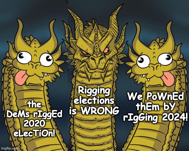 Three-headed Dragon | the DeMs rIggEd 2020 eLecTiOn! Rigging elections is WRONG We PoWnEd thEm bY rIgGing 2024! | image tagged in three-headed dragon | made w/ Imgflip meme maker