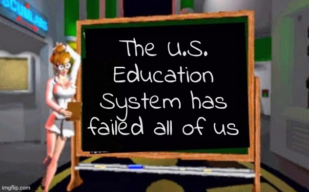 Doctor Betty Veronica | The U.S. Education System has failed all of us | image tagged in doctor betty veronica | made w/ Imgflip meme maker