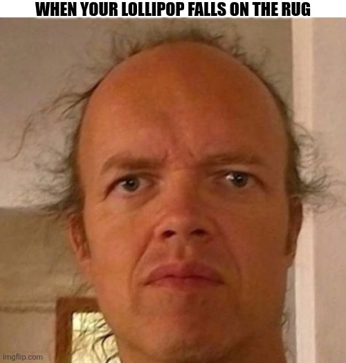 When Your Lollipop Falls On The Rug | WHEN YOUR LOLLIPOP FALLS ON THE RUG | image tagged in chrisjoines1 | made w/ Imgflip meme maker