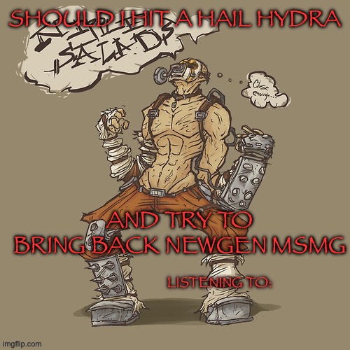 Krieg yrllibg | SHOULD I HIT A HAIL HYDRA; AND TRY TO BRING BACK NEWGEN MSMG | image tagged in krieg yrllibg | made w/ Imgflip meme maker