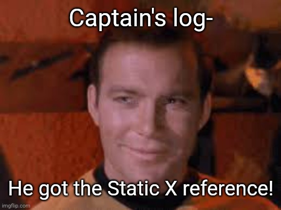 Captain Kirk Approves | Captain's log- He got the Static X reference! | image tagged in captain kirk approves | made w/ Imgflip meme maker