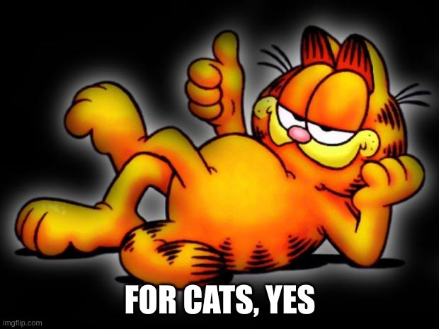 garfield thumbs up | FOR CATS, YES | image tagged in garfield thumbs up | made w/ Imgflip meme maker