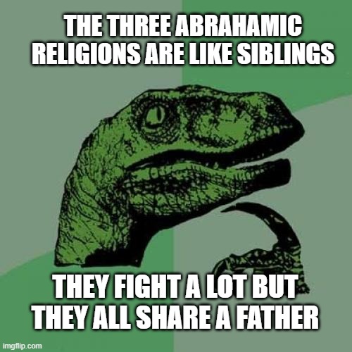 can we please stop fighting | THE THREE ABRAHAMIC RELIGIONS ARE LIKE SIBLINGS; THEY FIGHT A LOT BUT THEY ALL SHARE A FATHER | image tagged in memes,philosoraptor,peace | made w/ Imgflip meme maker