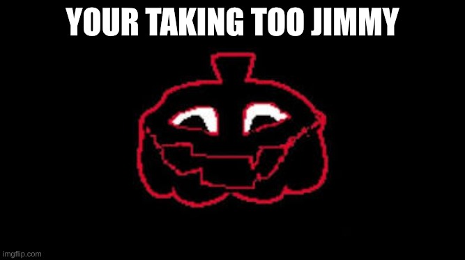 YOURE TAKING TOO LONG | YOUR TAKING TOO JIMMY | image tagged in youre taking too long | made w/ Imgflip meme maker