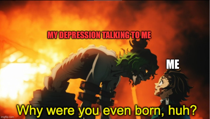 My brain 90 percent of the time | MY DEPRESSION TALKING TO ME; ME | image tagged in why were you even born subtitled | made w/ Imgflip meme maker