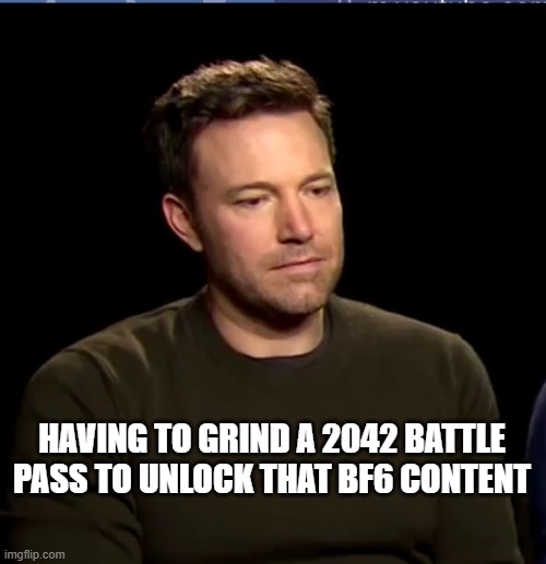 2042 BF6 Battle Pass Grind | HAVING TO GRIND A 2042 BATTLE PASS TO UNLOCK THAT BF6 CONTENT | image tagged in sad affleck | made w/ Imgflip meme maker