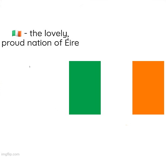 Make your own | 🇮🇪 - the lovely, proud nation of Éire | image tagged in make your own | made w/ Imgflip meme maker