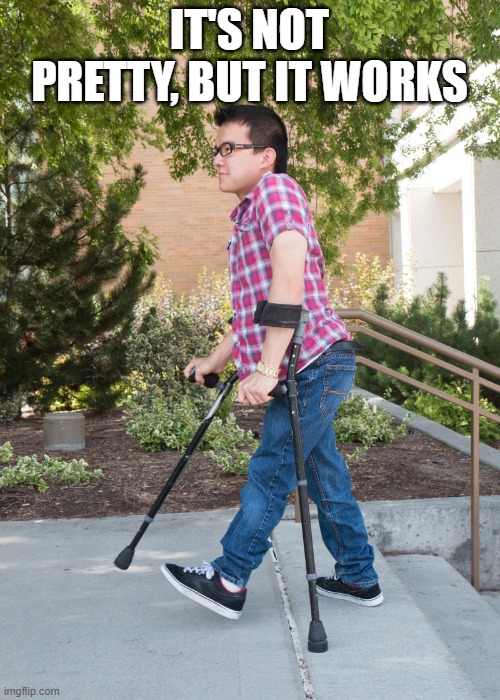 crutch | IT'S NOT PRETTY, BUT IT WORKS | image tagged in crutch | made w/ Imgflip meme maker