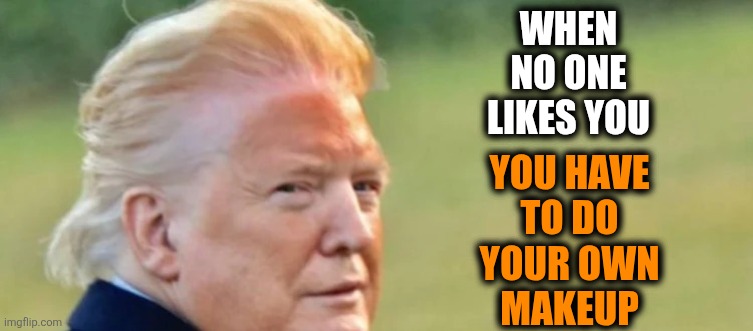 Orange Clown | WHEN
NO ONE
LIKES YOU; YOU HAVE
TO DO
YOUR OWN
MAKEUP | image tagged in trump | made w/ Imgflip meme maker