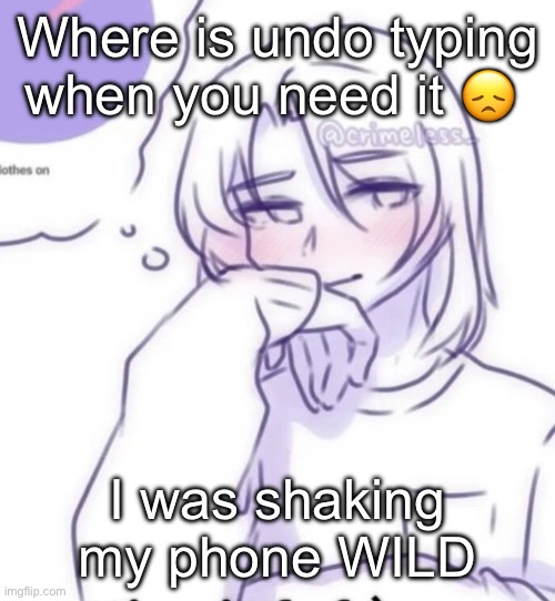 Smug look | Where is undo typing when you need it 😞; I was shaking my phone WILD | image tagged in smug look | made w/ Imgflip meme maker